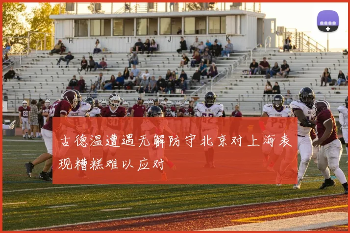 古德温遭遇无解防守北京对上海表现糟糕难以应对