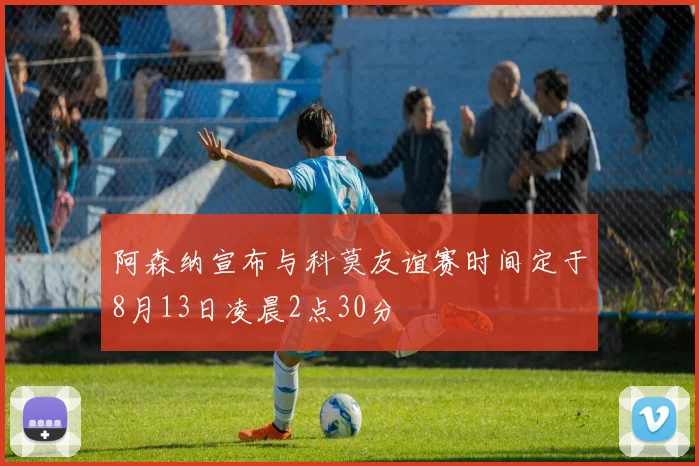 阿森纳宣布与科莫友谊赛时间定于8月13日凌晨2点30分