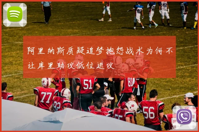 阿里纳斯质疑追梦抱怨战术为何不让库里助攻低位进攻