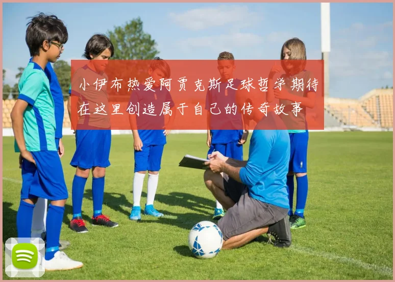 小伊布热爱阿贾克斯足球哲学期待在这里创造属于自己的传奇故事