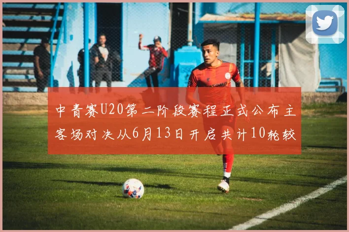 中青赛U20第二阶段赛程正式公布主客场对决从6月13日开启共计10轮较量