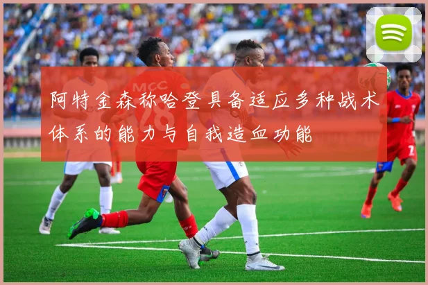 阿特金森称哈登具备适应多种战术体系的能力与自我造血功能