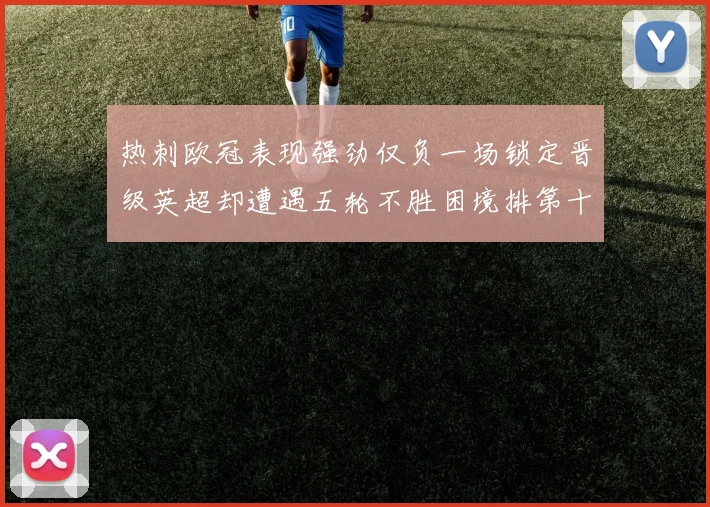 热刺欧冠表现强劲仅负一场锁定晋级英超却遭遇五轮不胜困境排第十四