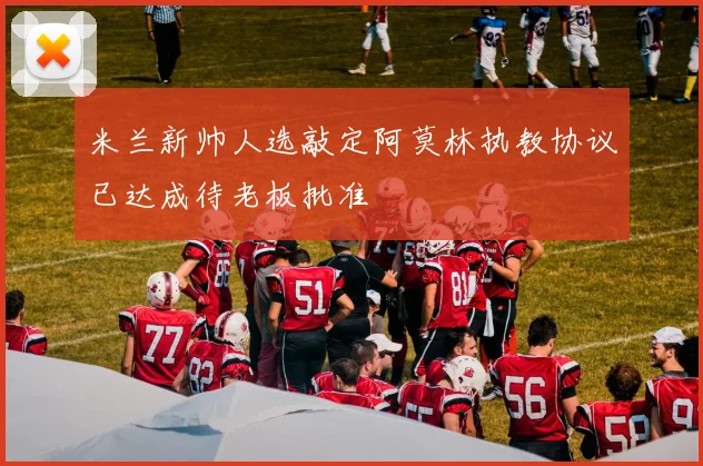 米兰新帅人选敲定阿莫林执教协议已达成待老板批准