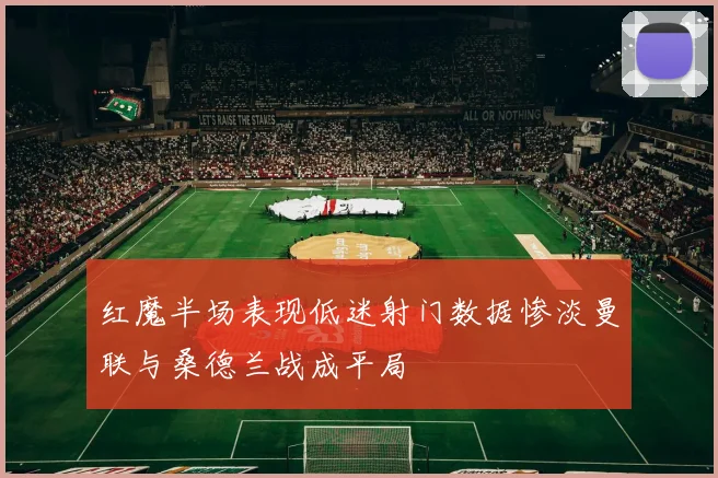 红魔半场表现低迷射门数据惨淡曼联与桑德兰战成平局