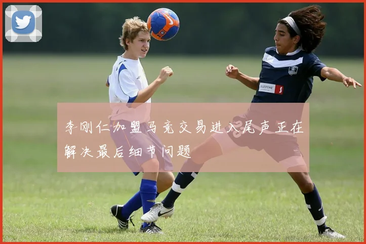 李刚仁加盟马竞交易进入尾声正在解决最后细节问题